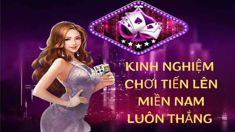 Kinh nghiệm chơi bài Tiến lên miền Nam luôn thắng từ cao thủ